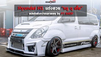 Hyundai H1 แต่งสวย “หรู ดุ เตี้ย” สปอร์ตยิ่งกว่าจนหายเชย by PT SHOP